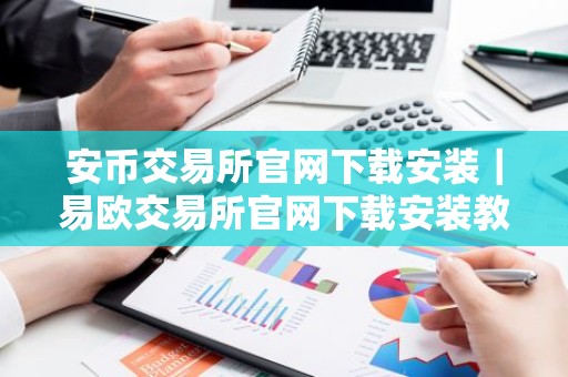 安币交易所官网下载安装｜易欧交易所官网下载安装教程