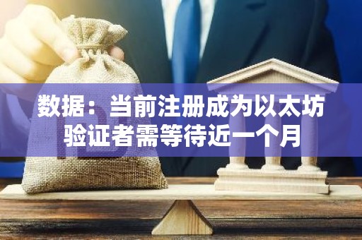 数据：当前注册成为以太坊验证者需等待近一个月