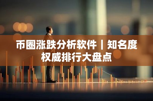 币圈涨跌分析软件｜知名度权威排行大盘点