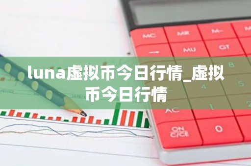 luna虚拟币今日行情_虚拟币今日行情