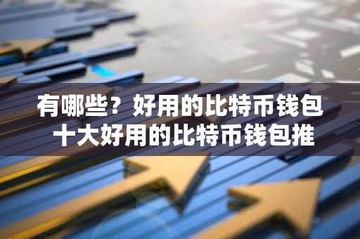 有哪些？好用的比特币钱包 十大好用的比特币钱包推荐