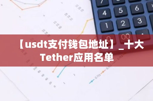 【usdt支付钱包地址】_十大Tether应用名单