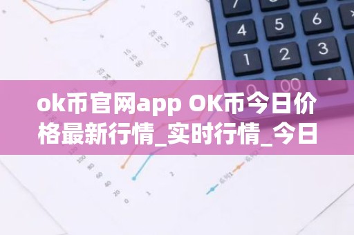 ok币官网app OK币今日价格最新行情_实时行情_今日最新走势