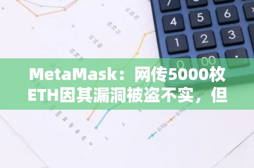 MetaMask：网传5000枚ETH因其漏洞被盗不实，但正研究此漏洞来源
