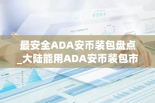 最安全ADA安币装包盘点_大陆能用ADA安币装包市场占有率排名