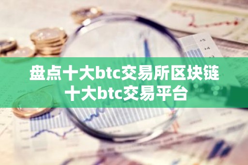 盘点十大btc交易所区块链 十大btc交易平台