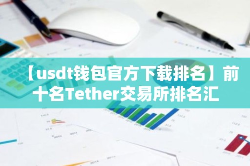 【usdt钱包官方下载排名】前十名Tether交易所排名汇总