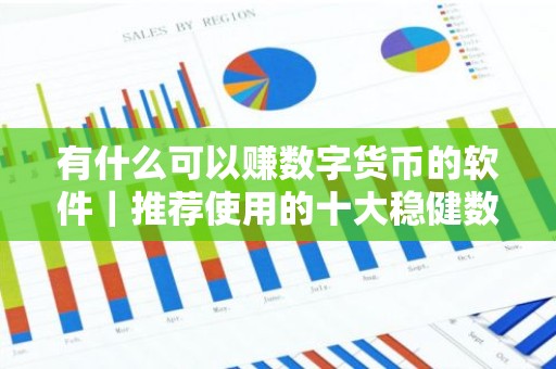 有什么可以赚数字货币的软件｜推荐使用的十大稳健数字货币软件排行榜