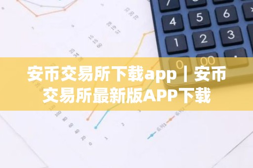 安币交易所下载app｜安币交易所最新版APP下载