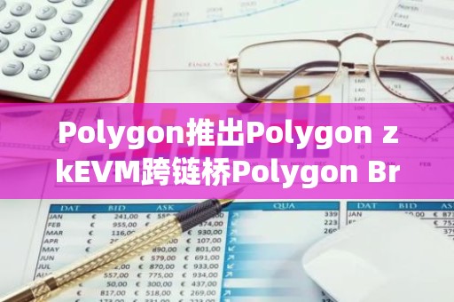 Polygon推出Polygon zkEVM跨链桥Polygon Bridge