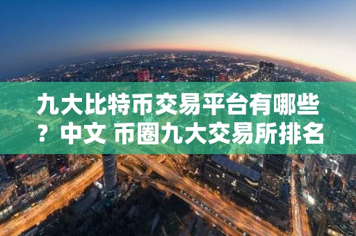 九大比特币交易平台有哪些？中文 币圈九大交易所排名有哪些？