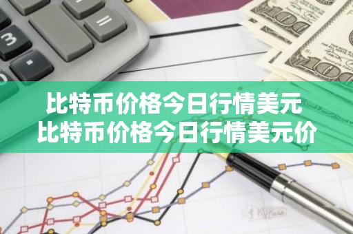比特币价格今日行情美元 比特币价格今日行情美元价格