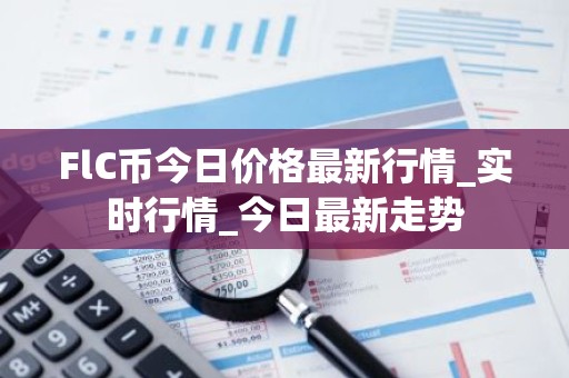 FlC币今日价格最新行情_实时行情_今日最新走势