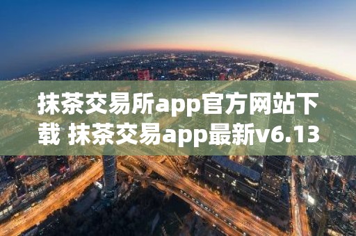 抹茶交易所app官方网站下载 抹茶交易app最新v6.13.0下载