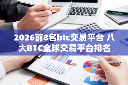 2026前8名btc交易平台 八大BTC全球交易平台排名