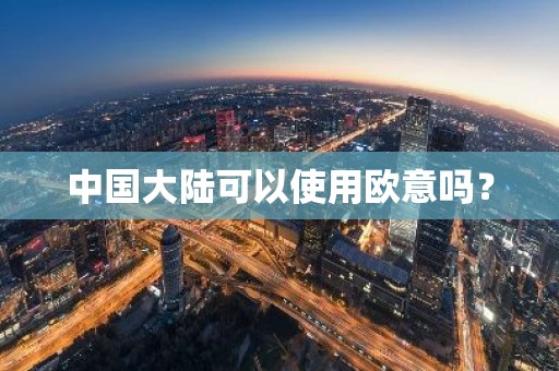 中国大陆可以使用欧意吗？