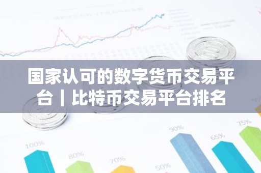 国家认可的数字货币交易平台｜比特币交易平台排名