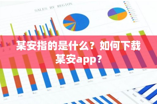 某安指的是什么？如何下载某安app？