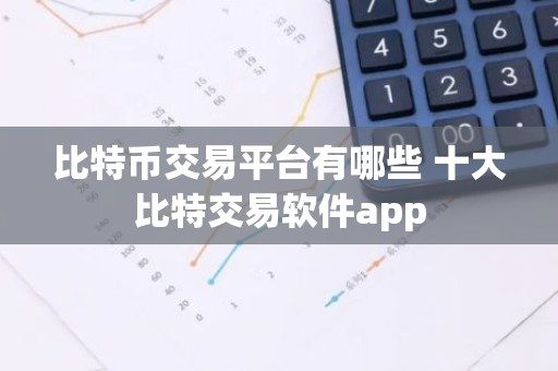 比特币交易平台有哪些 十大比特交易软件app