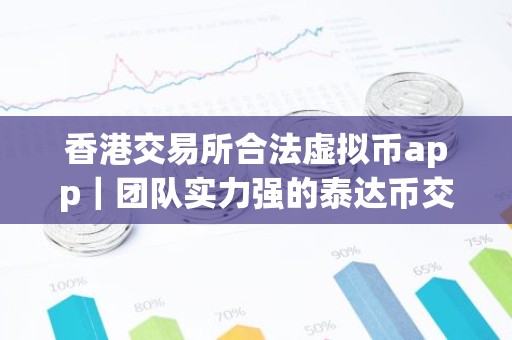 香港交易所合法虚拟币app｜团队实力强的泰达币交易平台榜单一览