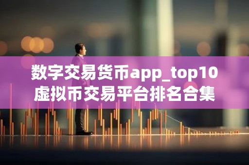 数字交易货币app_top10虚拟币交易平台排名合集