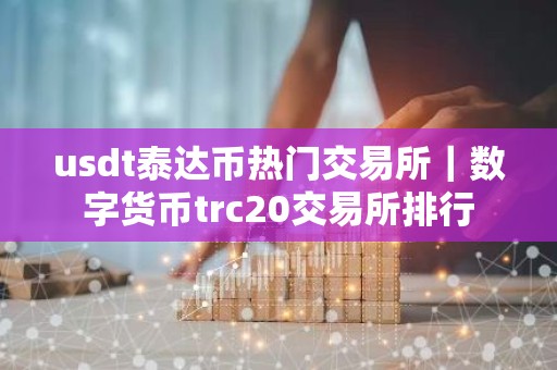 usdt泰达币热门交易所｜数字货币trc20交易所排行