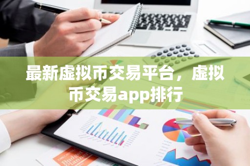 最新虚拟币交易平台，虚拟币交易app排行