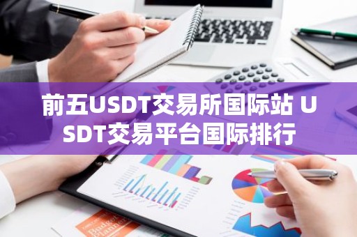前五USDT交易所国际站 USDT交易平台国际排行