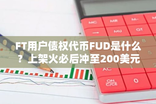 FT用户债权代币FUD是什么？上架火必后冲至200美元