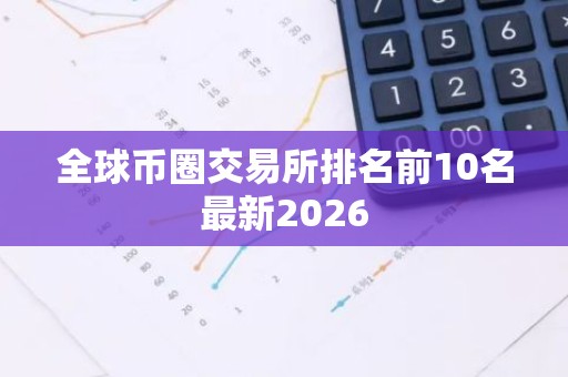 全球币圈交易所排名前10名最新2026