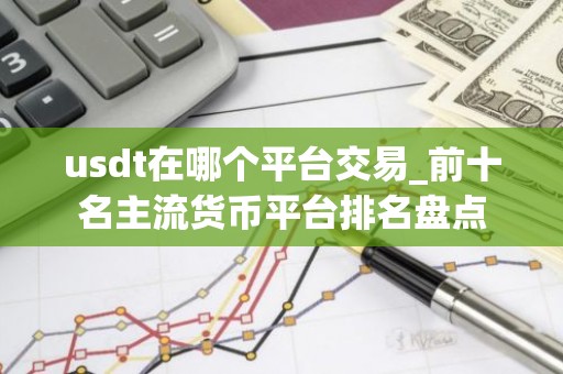 usdt在哪个平台交易_前十名主流货币平台排名盘点