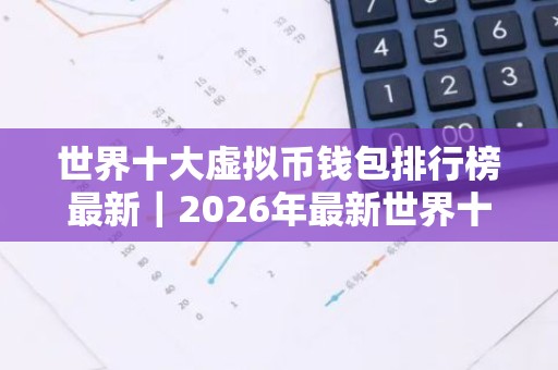 世界十大虚拟币钱包排行榜最新｜2026年最新世界十大虚拟币钱包排行榜