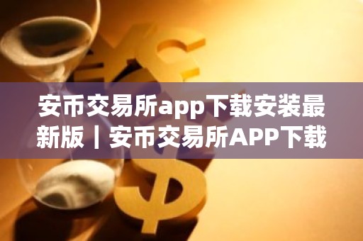 安币交易所app下载安装最新版｜安币交易所APP下载最新版本