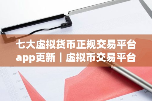 七大虚拟货币正规交易平台app更新｜虚拟币交易平台app排行下载