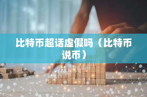 比特币超话虚假吗（比特币说币）