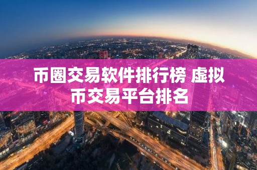 币圈交易软件排行榜 虚拟币交易平台排名