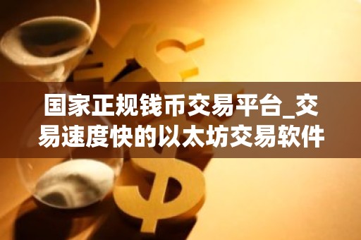 国家正规钱币交易平台_交易速度快的以太坊交易软件排名盘点
