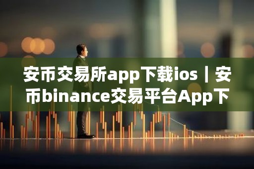 安币交易所app下载ios｜安币binance交易平台App下载教程