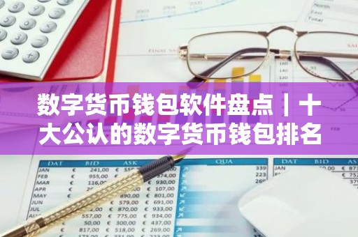 数字货币钱包软件盘点｜十大公认的数字货币钱包排名