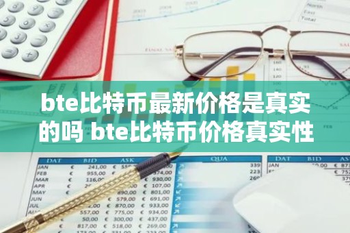bte比特币最新价格是真实的吗 bte比特币价格真实性