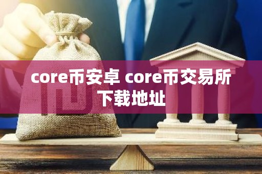 core币安卓 core币交易所下载地址