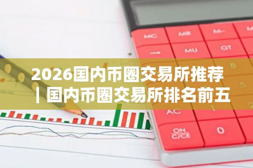 2026国内币圈交易所推荐｜国内币圈交易所排名前五