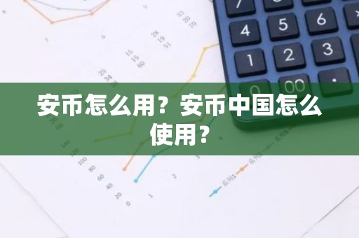 安币怎么用？安币中国怎么使用？