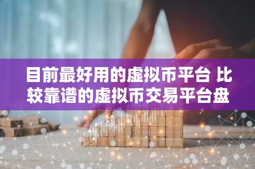 目前最好用的虚拟币平台 比较靠谱的虚拟币交易平台盘点