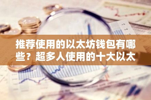 推荐使用的以太坊钱包有哪些？超多人使用的十大以太坊钱包