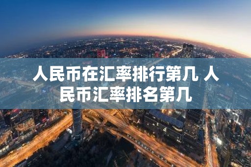 人民币在汇率排行第几 人民币汇率排名第几