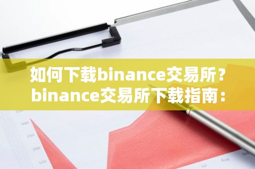 如何下载binance交易所？binance交易所下载指南：快速便捷