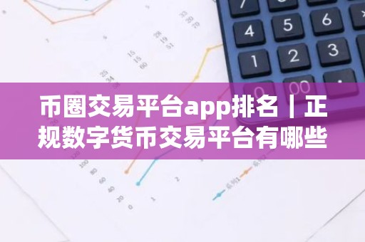 币圈交易平台app排名｜正规数字货币交易平台有哪些？