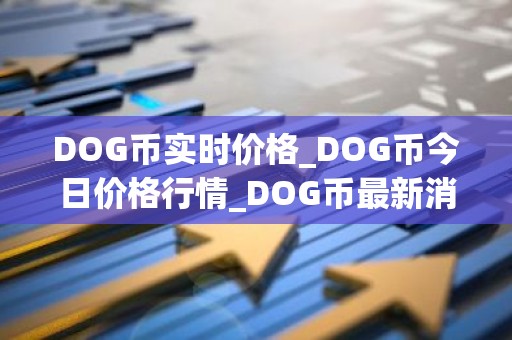 DOG币实时价格_DOG币今日价格行情_DOG币最新消息