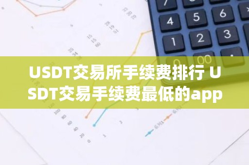 USDT交易所手续费排行 USDT交易手续费最低的app